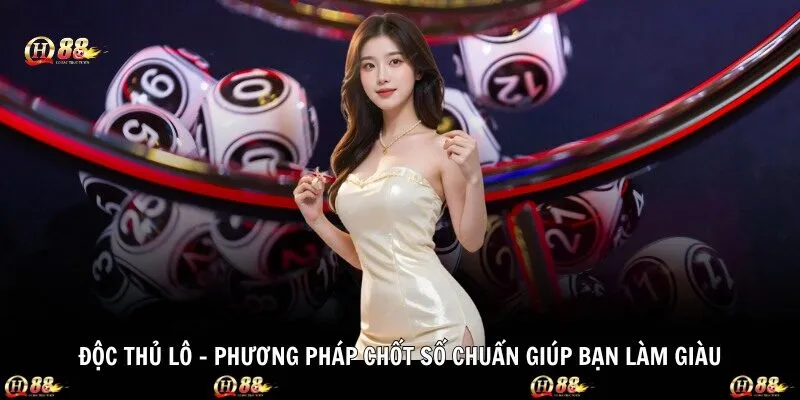 Độc Thủ Lô - Phương Pháp Chốt Số Chuẩn Giúp Bạn Làm Giàu