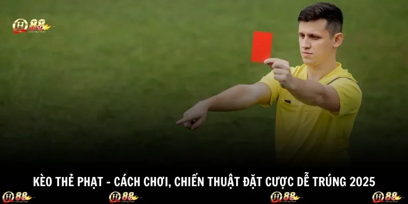 Kèo Thẻ Phạt - Cách Chơi, Chiến Thuật Đặt Cược Dễ Trúng 2025