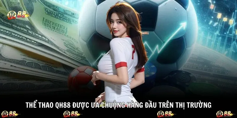 Thể thao QH88 được ưa chuộng hàng đầu trên thị trường